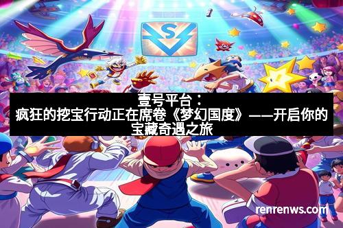 壹号平台：疯狂的挖宝行动正在席卷《梦幻国度》——开启你的宝藏奇遇之旅